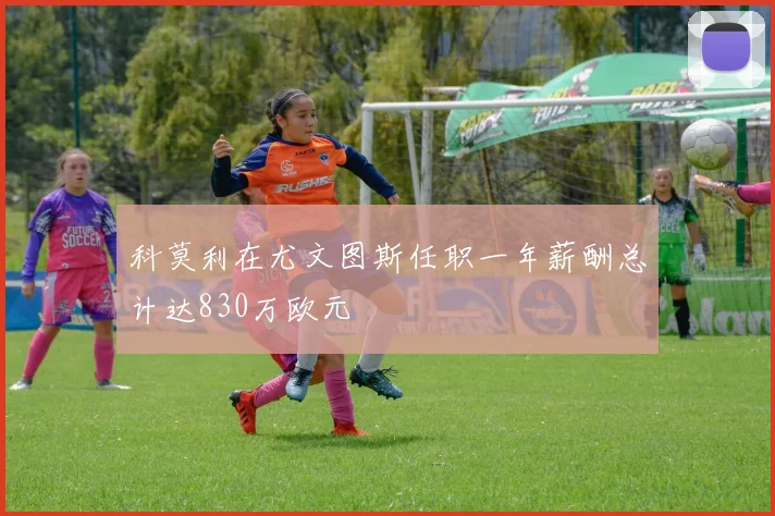 科莫利在尤文图斯任职一年薪酬总计达830万欧元